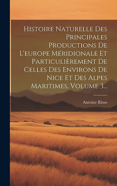 Histoire Naturelle Des Principales Productions De L'europe Méridionale Et Particulièrement De Celles Des Environs De Nice Et Des Alpes Maritimes, Volume 3...