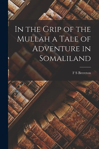 In the Grip of the Mullah a Tale of Adventure in Somaliland
