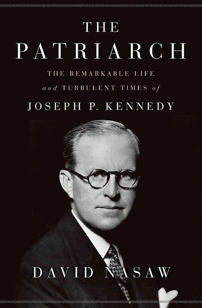 The Patriarch: Remarkable Life And Turbulent Times Of Joseph P. Kennedy