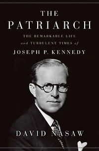 The Patriarch: Remarkable Life And Turbulent Times Of Joseph P. Kennedy