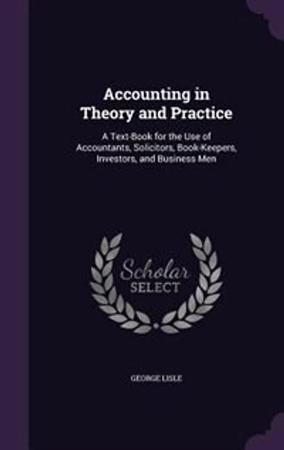 Accounting in Theory and Practice: A Text-Book for the Use of Accountants, Solicitors, Book-Keepers, Investors