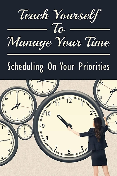 Teach Yourself To Manage Your Time: Scheduling On Your Priorities: What Are The Time Wasters And How To Overcome Them