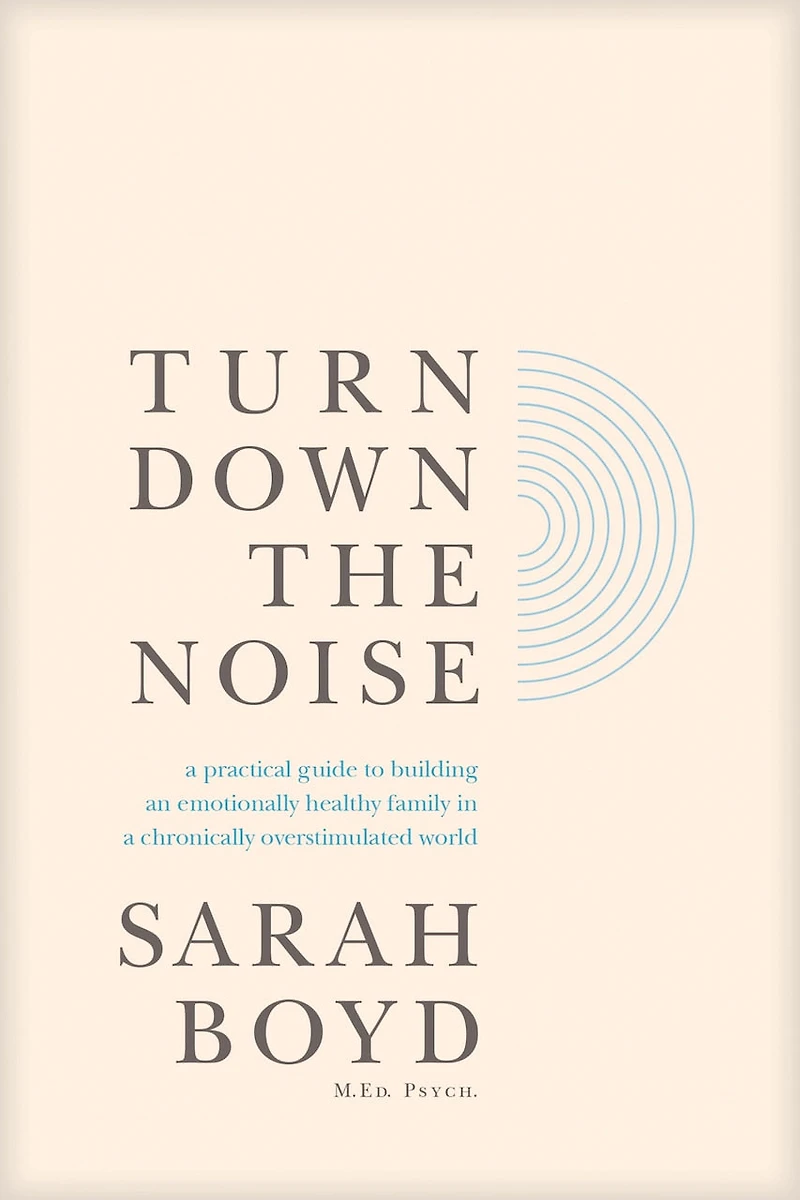 Turn Down the Noise: a Practical Guide to Building an Emotionally Healthy Family Chronically Overstimulated World