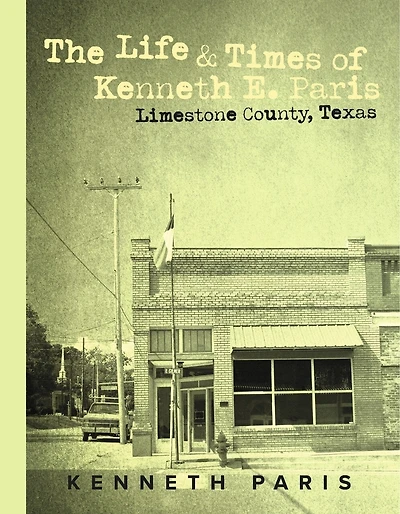 The Life & Times of Kenneth E. Paris: Limestone County, Texas