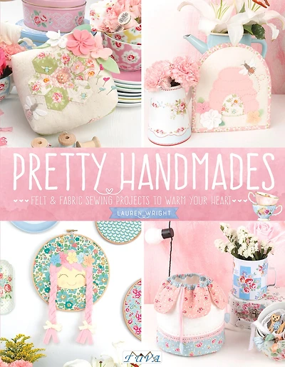 Pretty Handmades: Felt And Fabric Sewing Projects To Warm Your Heart
