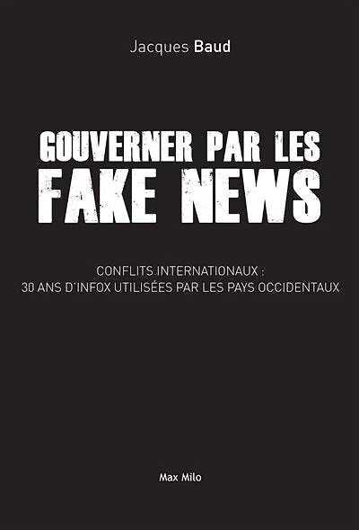 Gouverner par les fake news: conflits internationaux, 30 ans d'infox utilisées par les pays occidentaux