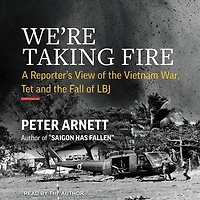 We’re Taking Fire: A Reporter’s View of the Vietnam War, Tet, and Fall LBJ