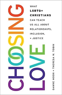 Choosing Love: What LGBTQ+ Christians Can Teach Us All about Relationships, Inclusion, and Justice