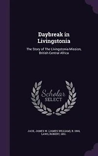 Daybreak in Livingstonia: The Story of The Livingstonia Mission