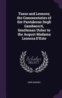 Tasso and Leonora; the Commentaries of Ser Pantaleone Degli Gambacorti, Gentleman Usher to August Madama Leonora D'Este