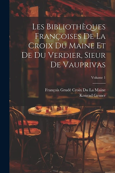 Les Bibliothèques Françoises De La Croix Du Maine Et De Du Verdier, Sieur De Vauprivas; Volume 1
