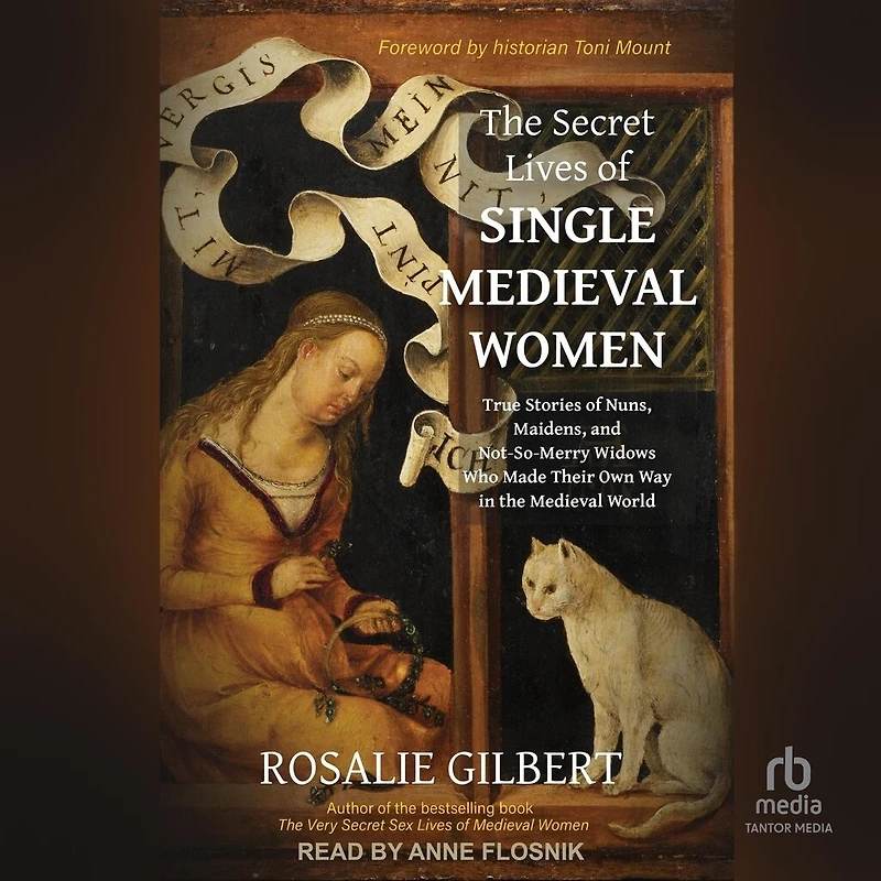 the Secret Lives of Single Medieval Women: True Stories Nuns, Maidens, and Not-So-Merry Widows Who Made Their Own Way World