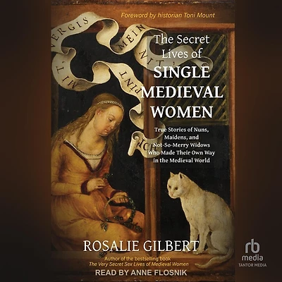 the Secret Lives of Single Medieval Women: True Stories Nuns, Maidens, and Not-So-Merry Widows Who Made Their Own Way World
