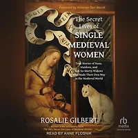 the Secret Lives of Single Medieval Women: True Stories Nuns, Maidens, and Not-So-Merry Widows Who Made Their Own Way World