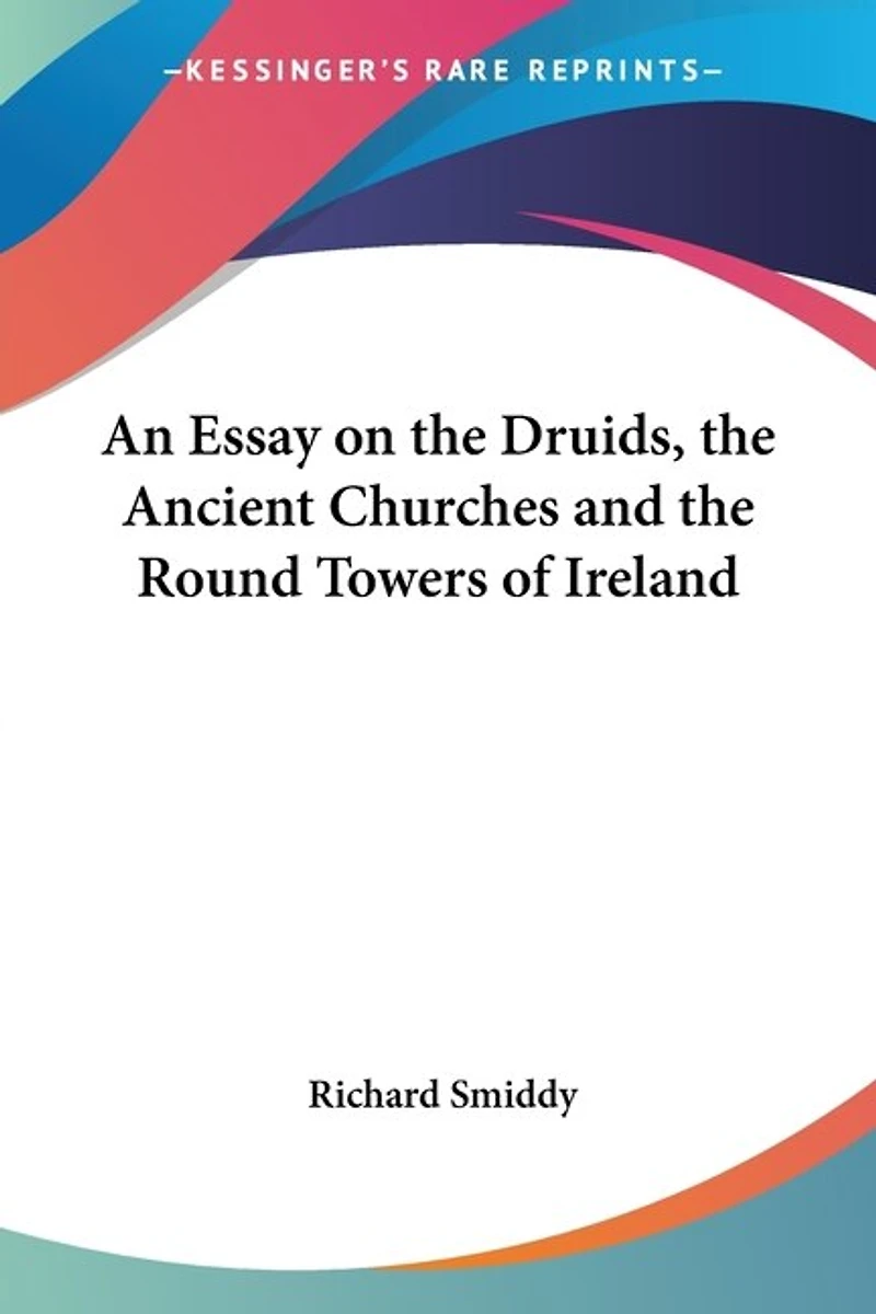 An Essay on the Druids, the Ancient Churches and the Round Towers of Ireland
