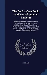 The Cook's Own Book, and Housekeeper's Register: Being Receipts for Cooking of Every Kind of Meat, Fish, and Fowl and Making Every Sort of Soup, Gra