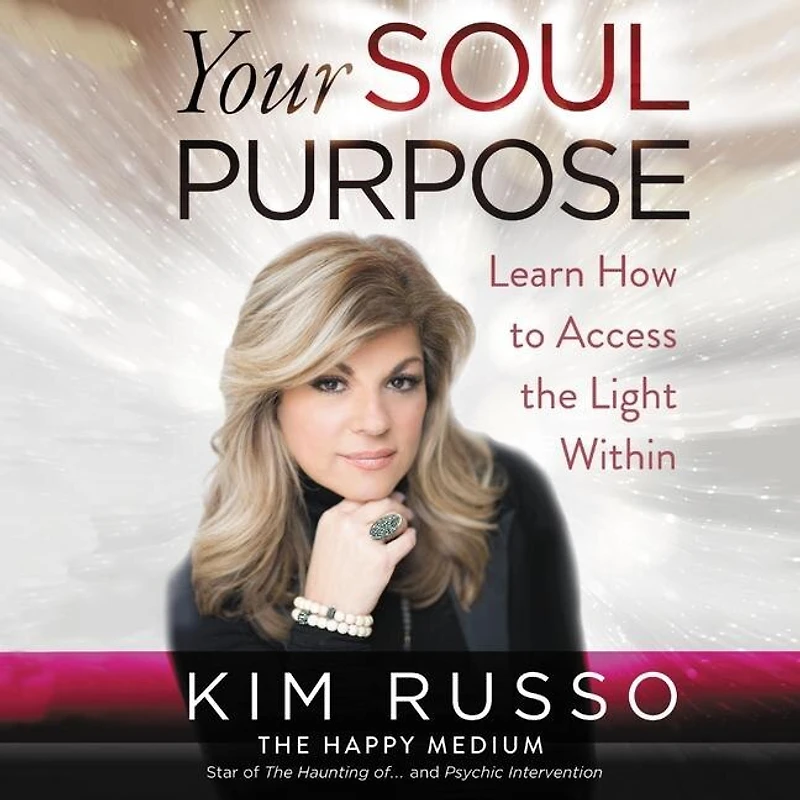 Your Soul Purpose: Learn How To Access The Light Within