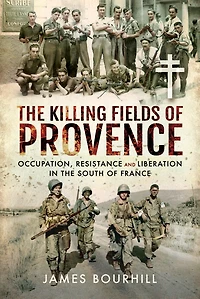 The Killing Fields Of Provence: Occupation, Resistance And Liberation South France
