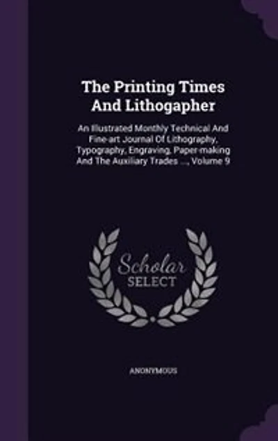 The Printing Times And Lithogapher: An Illustrated Monthly Technical Fine-art Journal Of Lithography, Typography, Engraving,