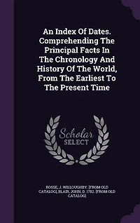 An Index of Dates. Comprehending the Principal Facts Chronology and History World, From Earliest to Present Time