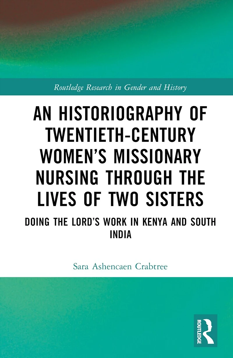 An Historiography of Twentieth-Century Women's Missionary Nursing Through the Lives Two Sisters: Doing Lord's Work Kenya and South India