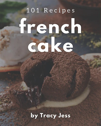 101 French Cake Recipes: A Highly Recommended French Cake Cookbook