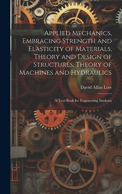 Applied Mechanics, Embracing Strength and Elasticity of Materials, Theory and Design of Structures
