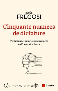 Cinquante nuances de dictature: tentations et emprises autoritaires en France et ailleurs