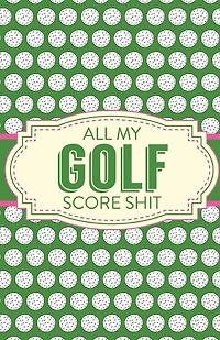 All My Golf Score Shit: Game Score Sheets Golf Stats Tracker Disc Golf Fairways From Tee To Green