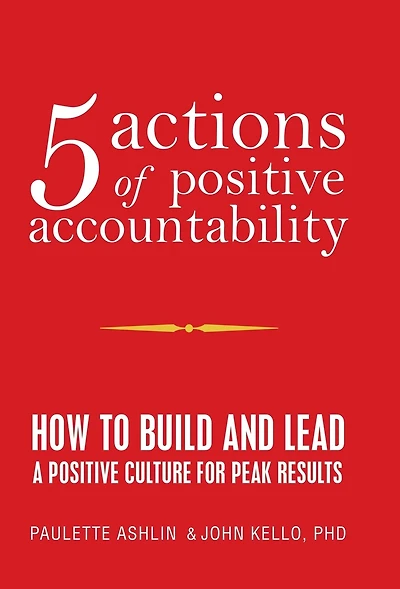 5 Actions of Positive Accountability: How to Build and Lead a Positive Culture for Peak Results