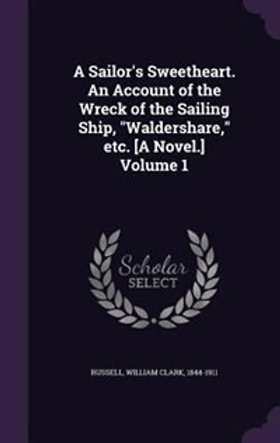 A Sailor's Sweetheart. An Account of the Wreck Sailing Ship, "Waldershare," etc. [A Novel.] Volume 1