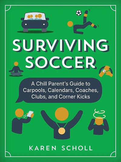 Surviving Soccer: The Chill Parent's Guide to Carpools, Calendars, Coaches, Clubs, and Corner Kicks