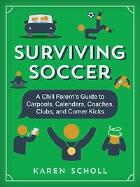 Surviving Soccer: The Chill Parent's Guide to Carpools, Calendars, Coaches, Clubs, and Corner Kicks