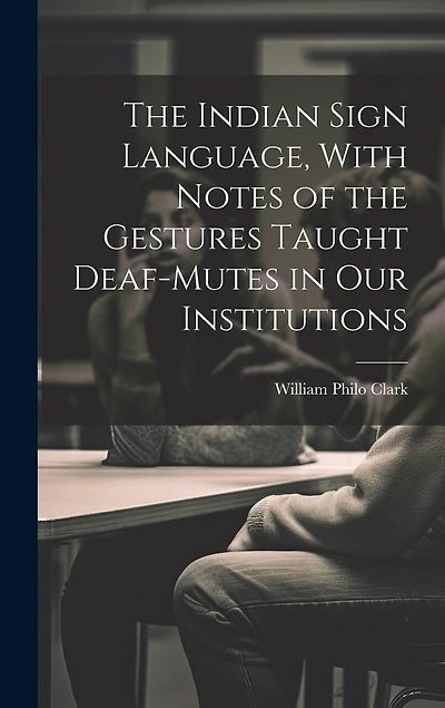 The Indian Sign Language, With Notes of the Gestures Taught Deaf-Mutes in Our Institutions