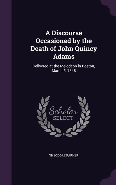 A Discourse Occasioned by the Death of John Quincy Adams: Delivered at Melodeon Boston, March 5, 1848 (Classic Reprint)