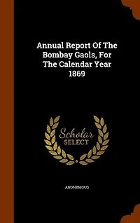 Annual Report Of The Bombay Gaols, For The Calendar Year 1869