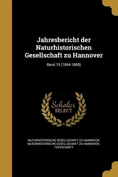 Jahresbericht der Naturhistorischen Gesellschaft zu Hannover; Band 15 (1864-1865)