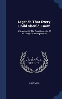 Legends That Every Child Should Know: A Selection Of The Great All Times For Young People