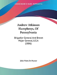 Andrew Atkinson Humphreys, Of Pennsylvania: Brigadier General And Brevet Major General, U.S.A (1886)