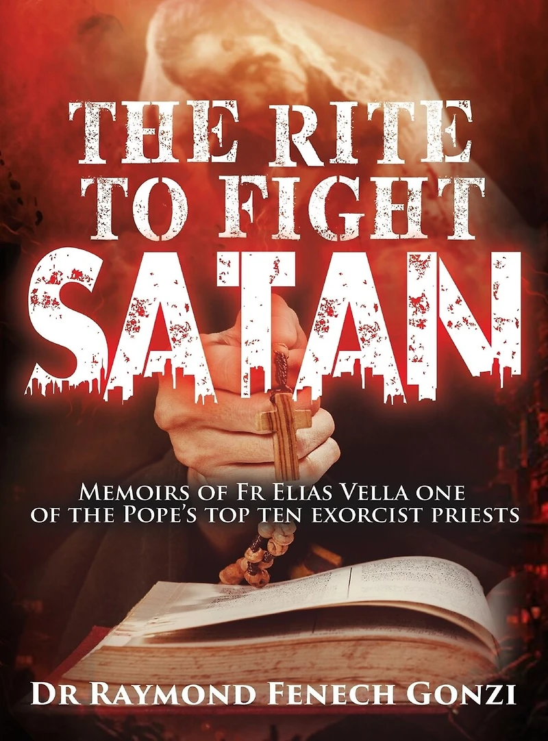 The Rite to Fight Satan: Memoirs of Fr Elias Vella one of the Pope's Top Ten Exorcist Priest's