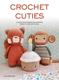 Crochet Cuties: A Collection of Irresistible Amigurumi Friends to Make and Cuddle