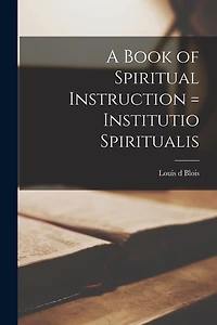 A Book of Spiritual Instruction = Institutio Spiritualis