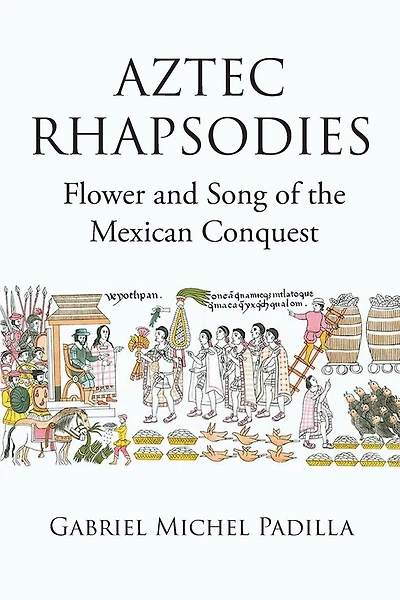 AZTEC RHAPSODIES Flower and Song of the Mexican Conquest