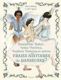 Joséphine Baker, Anna Pavlova, Isadora Duncan et autres vraies histoires de danseuses