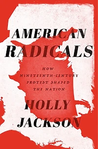 American Radicals: How Nineteenth-century Protest Shaped The Nation