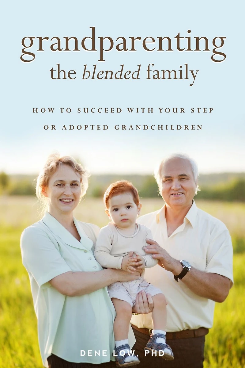 Grandparenting The Blended Family: How To Succeed With Your Step Or Adopted Grandchildren
