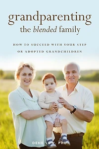 Grandparenting The Blended Family: How To Succeed With Your Step Or Adopted Grandchildren