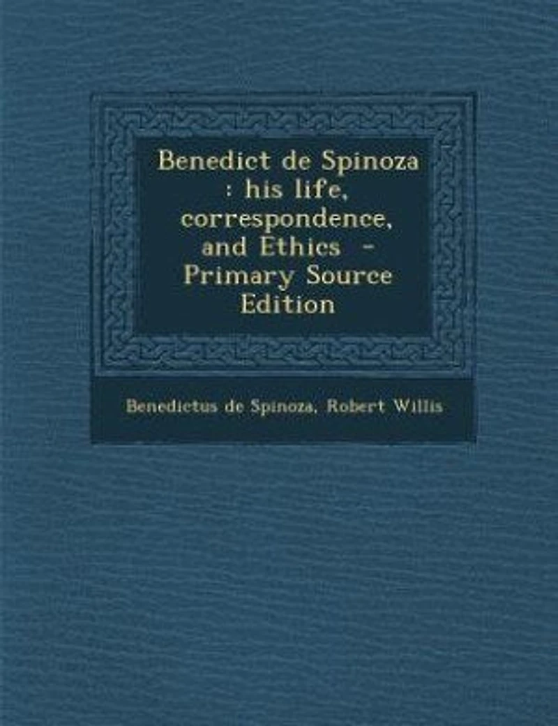 Benedict De Spinoza: His Life, Correspondence, and Ethics (Classic Reprint)
