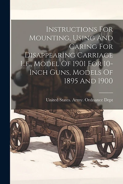 Instructions For Mounting, Using And Caring For Disappearing Carriage L.f., Model Of 1901 For 10-inch Guns, Models Of 1895 And 1900