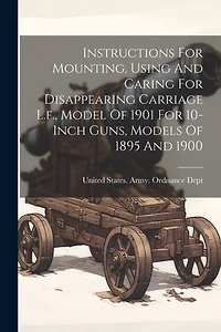 Instructions For Mounting, Using And Caring For Disappearing Carriage L.f., Model Of 1901 For 10-inch Guns, Models Of 1895 And 1900